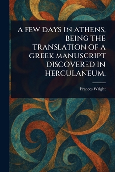 A Few Days in Athens; Being the Translation of a Greek Manuscript Discovered in Herculaneum.