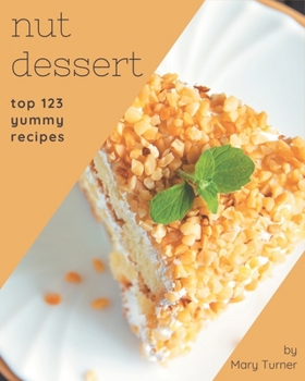 Paperback Top 123 Yummy Nut Dessert Recipes: Welcome to Yummy Nut Dessert Cookbook Book