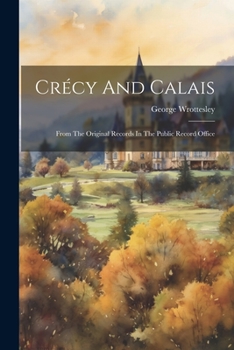 Paperback Crécy And Calais: From The Original Records In The Public Record Office Book