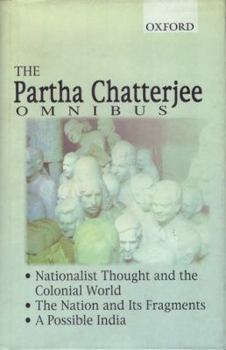 Hardcover The Partha Chatterjee Omnibus: Nationalist Thought and the Colonial World, the Nation and Its Fragments, a Possible India Book