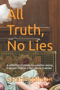 All Truth, No Lies: A collection of poems by a mother raising 3 autistic children & the trauma it awoke.