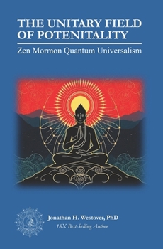 Paperback The Unitary Field of Potentiality: Zen Mormon Quantum Universalism Book