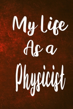 My Life as a Physicist: The perfect gift for the professional in your life - Funny 119 page lined journal!