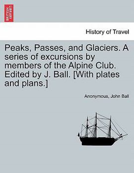 Paperback Peaks, Passes, and Glaciers. A series of excursions by members of the Alpine Club. Edited by J. Ball. [With plates and plans.] Book