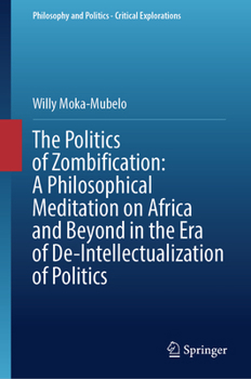 The Politics of Zombification: A Philosophical Meditation on Africa and Beyond in the Era of De-Intellectualization of Politics (Philosophy and Politics - Critical Explorations, 37)