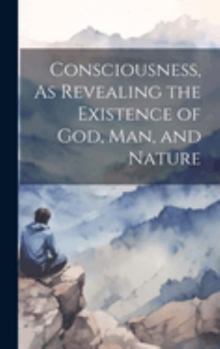 Hardcover Consciousness, As Revealing the Existence of God, Man, and Nature Book