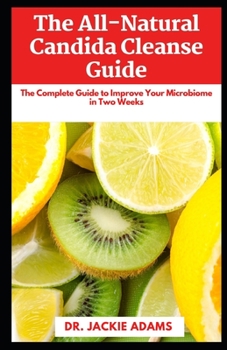 Paperback The All-Natural Candida Cleanse Guide: The Complete Guide to Improve Your Microbiome, Clean Your Gut and Recover from Yeast Infection Book