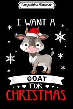 Composition Notebook: All I Want for Christmas Is A Goat Merry Xmas  Journal/Notebook Blank Lined Ruled 6x9 100 Pages