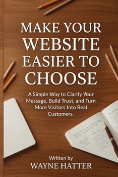 Paperback Make Your Website Easier to Choose: A Simple Way to Clarify Your Message, Build Trust, and Turn More Visitors Into Real Customers Book