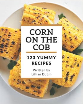 Paperback 123 Yummy Corn on the Cob Recipes: A Yummy Corn on the Cob Cookbook for Effortless Meals Book