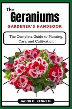 Paperback The Geraniums Gardener's Handbook: The Complete Guide to Planting, Care, and Cultivation Book