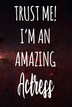 Trust Me! I'm An Amazing Actress: The perfect gift for the professional in your life - Funny 119 page lined journal!