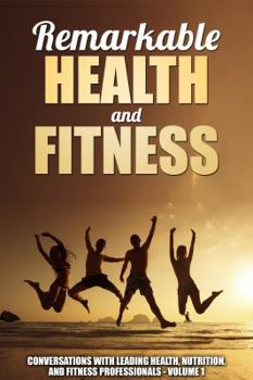Paperback Remarkable Health and Fitness: Conversations With Leading Health, Nutrition and Fitness Professionals Book