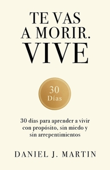 Paperback Te vas a morir. Vive: 30 días para aprender a vivir con propósito, sin miedo y sin arrepentimientos [Spanish] Book