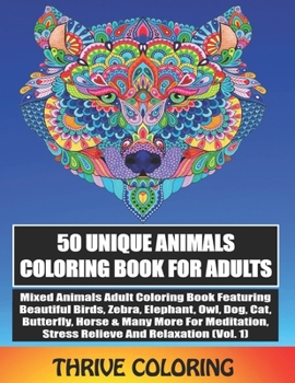 50 Unique Animals Coloring Book For Adults: Mixed Animals Adult Coloring Book Featuring Beautiful Birds, Zebra, Elephant, Owl, Dog, Cat, Butterfly & ... (Vol. 1) (Thrive Animals Coloring Book)