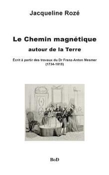 Paperback Le chemin magnétique autour de la Terre: écrit à partir des travaux du dr franz-anton mesmer [French] Book