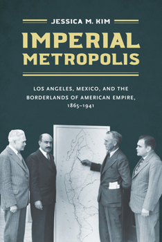 Imperial Metropolis: Los Angeles, Mexico, and the Borderlands of American Empire, 1865-1941 - Book  of the David J. Weber Series in the New Borderlands History