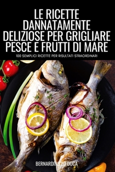 Paperback Le Ricette Dannatamente Deliziose Per Grigliare Pesce E Frutti Di Mare [Italian] Book