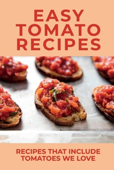 Paperback Easy Tomato Recipes: Recipes That Include Tomatoes We Love: Guide To Cooking With Tomatoes Book