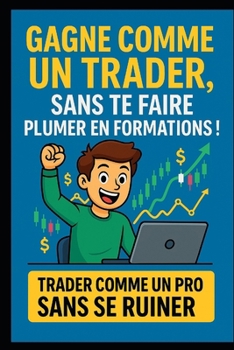 Gagne comme un trader, sans te faire plumer en formations !: Les meilleurs signaux pour trader comme un pro (Forex & Or), sans te ruiner (French Edition)