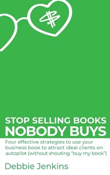 Paperback Stop selling books nobody buys: Four effective strategies to use your business book to attract ideal clients on autopilot (without shouting "buy my bo Book