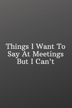 Things I Want To Say At Meetings But I Can't: Funny Notebooks for the Office-Weekly Meal Planner for Personal or Family Meal Organization - 6x9 120 pages