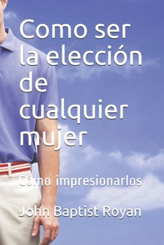 Paperback Como ser la elección de cualquier mujer: Cómo impresionarlos [Spanish] Book