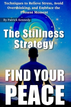 The Stillness Strategy: Techniques to Relieve Stress, Avoid Overthinking, and Embrace the Present Moment