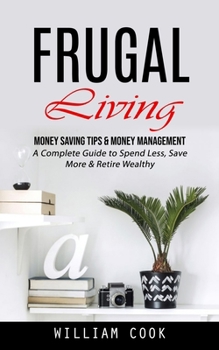 Paperback Frugal Living: Money Saving Tips & Money Management (A Complete Guide to Spend Less, Save More & Retire Wealthy) Book