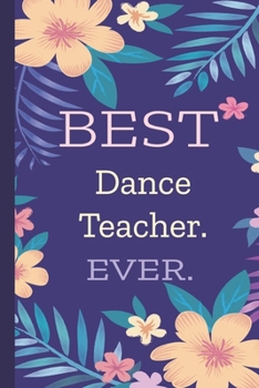 Dance Teacher. Best Ever.: Lined Journal, 100 Pages, 6 x 9, Blank Journal To Write In, Gift for Co-Workers, Colleagues, Boss, Friends or Family Gift Flower Cover