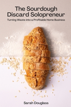 The Sourdough Discard Solopreneur: Turning Waste into a Profitable Home Business