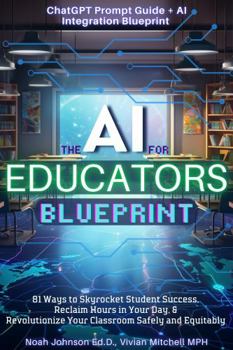 Paperback The AI for Educators Blueprint: 81 Ways to Skyrocket Student Success, Reclaim Hours in Your Day, & Revolutionize Your Classroom Safely and Equitably (ChatGPT Prompt Guide + AI Integration Framework) Book