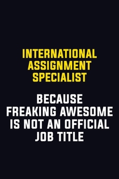 Paperback International Assignment Specialist Because Freaking Awesome Is Not An Official Job Title: Motivational Career Pride Quote 6x9 Blank Lined Job Inspira Book