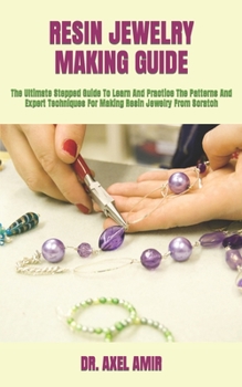 Paperback Resin Jewelry Making Guide: The Ultimate Stepped Guide To Learn And Practice The Patterns And Expert Techniques For Making Resin Jewelry From Scra Book