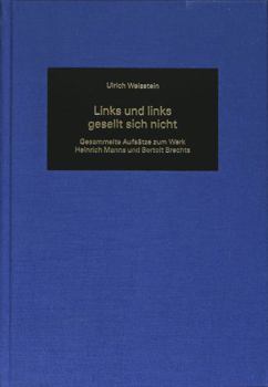 Links Und Links Gesellt Sich Nicht: Gesammelte Aufsaetze Zum Werk Heinrich Manns Und Bertolt Brechts