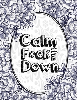 Calm the F*ck Down: An Irreverent Adult Coloring Book with Flowers Falango,Lions, Elephants, Owls, Horses, Dogs, Cats, and Many More