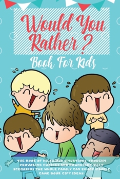 Paperback Would You Rather Book For Kids: The Book of Hilarious Situations, Thought Provoking Choices and Downright Silly Scenarios the Whole Family Can Enjoy ( Book