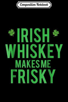 Composition Notebook: Irish Whiskey Makes Me Frisky St Patricks Day  Journal/Notebook Blank Lined Ruled 6x9 100 Pages