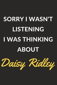 Sorry I Wasn't Listening I Was Thinking About Daisy Ridley: Daisy Ridley Journal Notebook to Write Down Things, Take Notes, Record Plans or Keep Track of Habits (6" x 9" - 120 Pages)