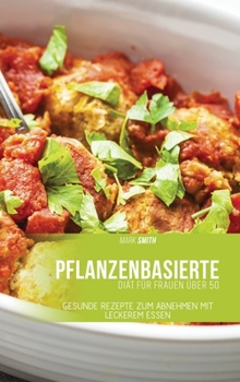 Pflanzenbasierte Diät für Frauen über 50: Gesunde Rezepte zum Abnehmen mit leckerem Essen