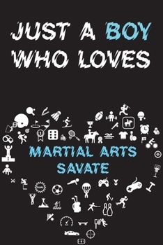 Just A Boy Who Loves MARTIAL ARTS SAVATE Notebook: Simple Notebook, Awesome Gift For Boys, Decorative Journal for MARTIAL ARTS SAVATE Lover: Notebook /Journal Gift, Decorative Pages,100 pages, 6x9, So