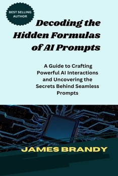 Paperback Decoding the Hidden Formulas of AI Prompts: A Guide to Crafting Powerful AI Interactions and Uncovering the Secrets Behind Seamless Prompts Book