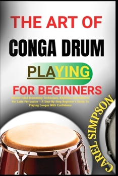 Paperback The Art of Conga Drum Playing for Beginners: Master Hand Drumming Techniques, Rhythms, And Patterns For Latin Percussion - A Step-By-Step Beginner's G Book