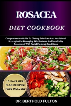 ROSACEA DIET COOKBOOK: Comprehensive Guide To Dietary Solutions And Nutritional Strategies For Managing Skin Redness And Sensitivity Associated With Facial Flushing Conditions