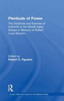 Plenitude of Power: The Doctrines And Exercise of Authority in the Middle Ages : Essays in Memory of Robert Louis Benson (Church, Faith and Culture in ... Faith and Culture in the Medieval West)