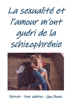 La sexualit� et l'amour m'ont gu�ri de la schizophr�nie: Extrait - Pour adultes