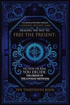 The Bridge Between Worlds A Journey Beyond Time; Healing the Past to Free the Present Fiction or Real? You Decide: The Origin of The Loveday Method(R)