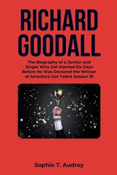 RICHARD GOODALL: The Biography of a Janitor and Singer Who Got Married Six Days Before He Was Declared the Winner of America's Got Talent Season 19 (America's Got Talent Winners and Their Biographies)