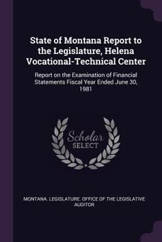 Paperback State of Montana Report to the Legislature, Helena Vocational-Technical Center: Report on the Examination of Financial Statements Fiscal Year Ended Ju Book