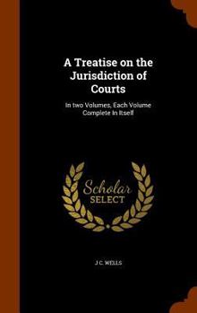 Hardcover A Treatise on the Jurisdiction of Courts: In two Volumes, Each Volume Complete In Itself Book